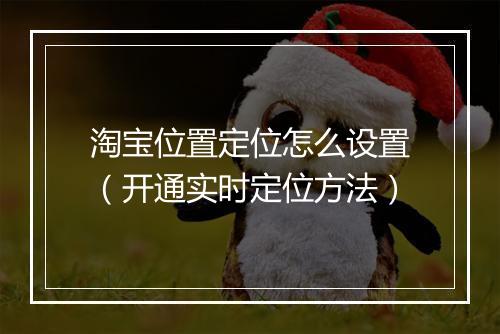 淘宝位置定位怎么设置（开通实时定位方法）