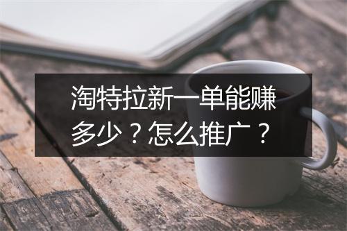 淘特拉新一单能赚多少？怎么推广？