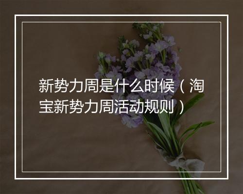 新势力周是什么时候（淘宝新势力周活动规则）