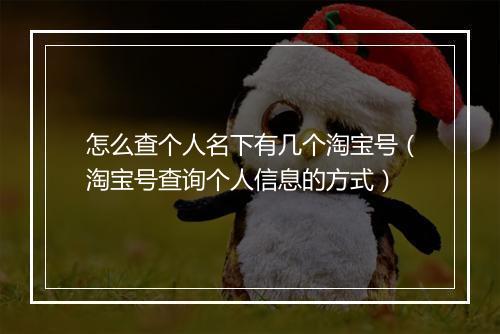 怎么查个人名下有几个淘宝号（淘宝号查询个人信息的方式）