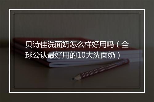 贝诗佳洗面奶怎么样好用吗（全球公认最好用的10大洗面奶）