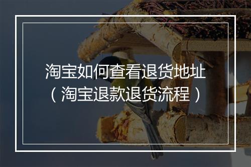 淘宝如何查看退货地址（淘宝退款退货流程）