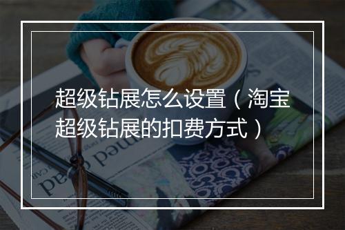 超级钻展怎么设置（淘宝超级钻展的扣费方式）
