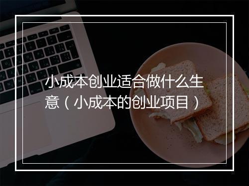 小成本创业适合做什么生意（小成本的创业项目）