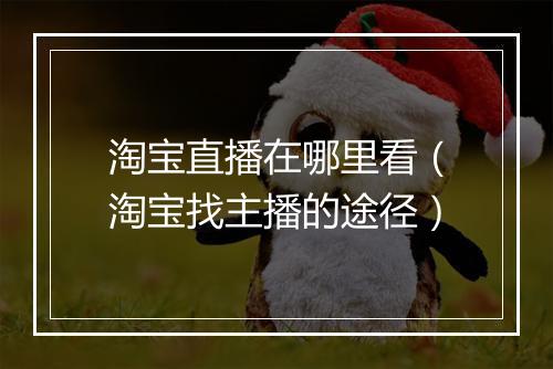 淘宝直播在哪里看（淘宝找主播的途径）