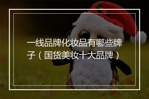 一线品牌化妆品有哪些牌子（国货美妆十大品牌）