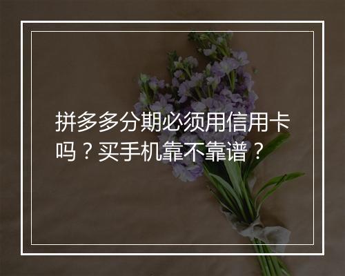 拼多多分期必须用信用卡吗？买手机靠不靠谱？