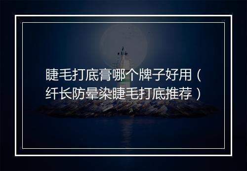 睫毛打底膏哪个牌子好用（纤长防晕染睫毛打底推荐）