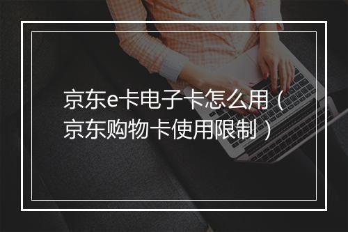 京东e卡电子卡怎么用（京东购物卡使用限制）