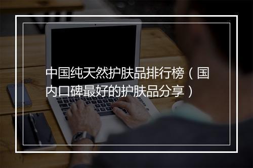 中国纯天然护肤品排行榜（国内口碑最好的护肤品分享）
