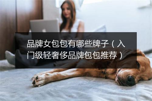 品牌女包包有哪些牌子（入门级轻奢侈品牌包包推荐）