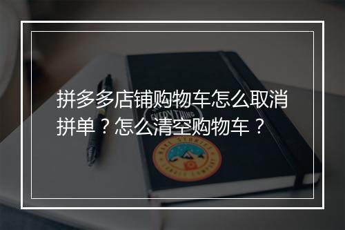 拼多多店铺购物车怎么取消拼单？怎么清空购物车？