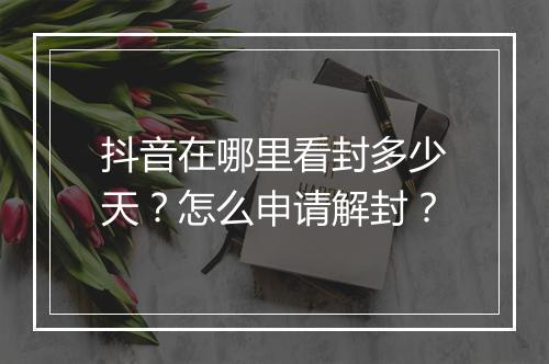 抖音在哪里看封多少天？怎么申请解封？