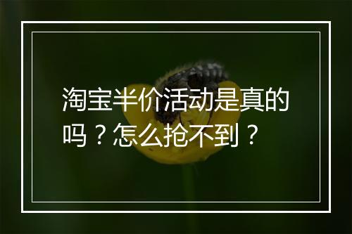 淘宝半价活动是真的吗？怎么抢不到？
