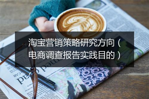 淘宝营销策略研究方向（电商调查报告实践目的）
