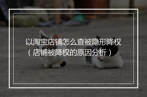 以淘宝店铺怎么查被隐形降权（店铺被降权的原因分析）