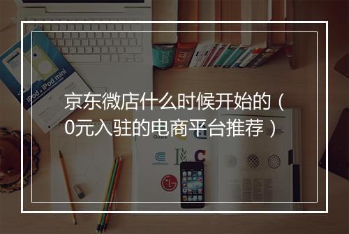 京东微店什么时候开始的（0元入驻的电商平台推荐）