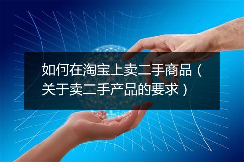如何在淘宝上卖二手商品（关于卖二手产品的要求）