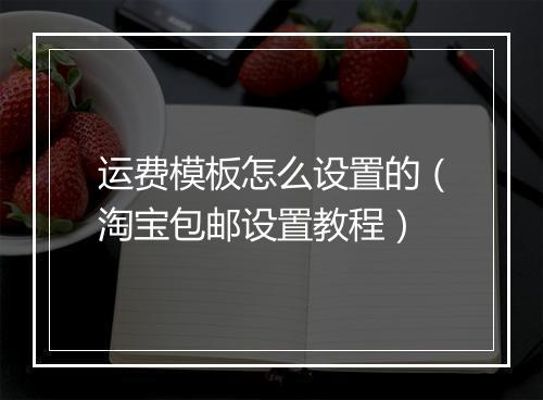 运费模板怎么设置的（淘宝包邮设置教程）