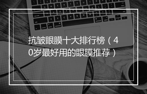 抗皱眼膜十大排行榜（40岁最好用的眼膜推荐）