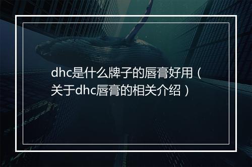 dhc是什么牌子的唇膏好用（关于dhc唇膏的相关介绍）