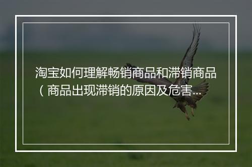 淘宝如何理解畅销商品和滞销商品（商品出现滞销的原因及危害）