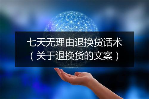 七天无理由退换货话术（关于退换货的文案）