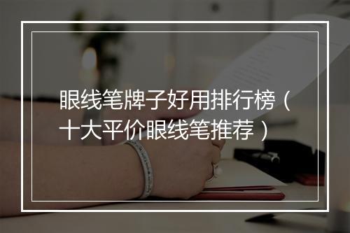眼线笔牌子好用排行榜（十大平价眼线笔推荐）