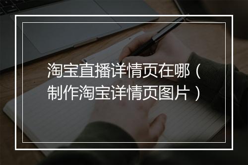 淘宝直播详情页在哪（制作淘宝详情页图片）