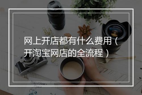 网上开店都有什么费用（开淘宝网店的全流程）