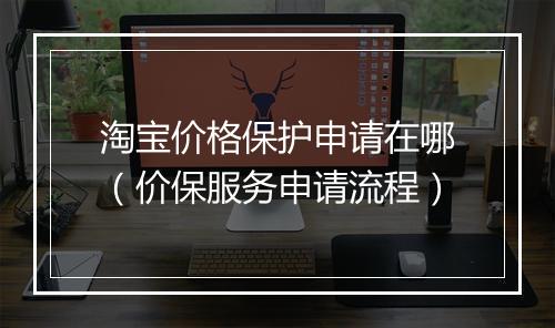 淘宝价格保护申请在哪（价保服务申请流程）
