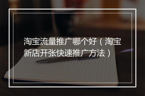 淘宝流量推广哪个好（淘宝新店开张快速推广方法）