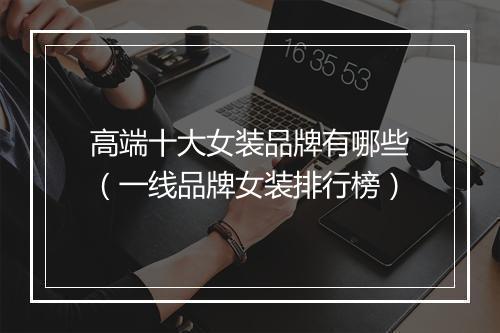 高端十大女装品牌有哪些（一线品牌女装排行榜）