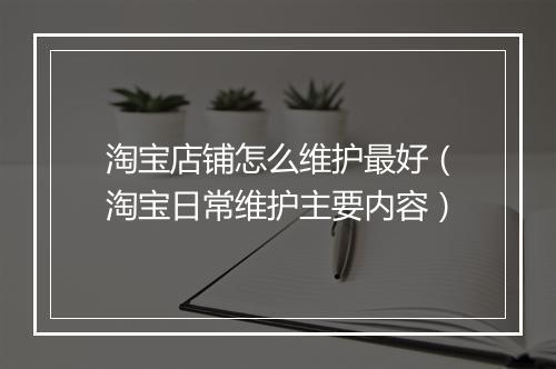 淘宝店铺怎么维护最好（淘宝日常维护主要内容）