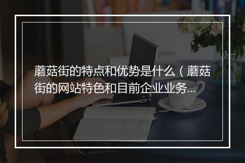 蘑菇街的特点和优势是什么（蘑菇街的网站特色和目前企业业务）