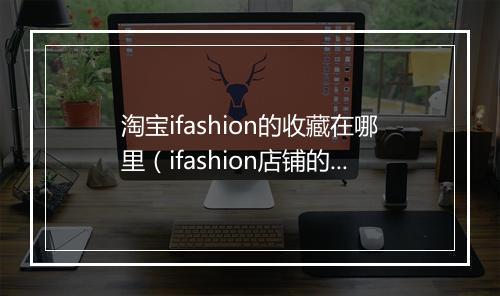 淘宝ifashion的收藏在哪里（ifashion店铺的申请方法）