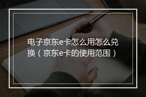 电子京东e卡怎么用怎么兑换（京东e卡的使用范围）