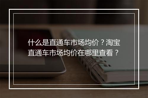 什么是直通车市场均价？淘宝直通车市场均价在哪里查看？