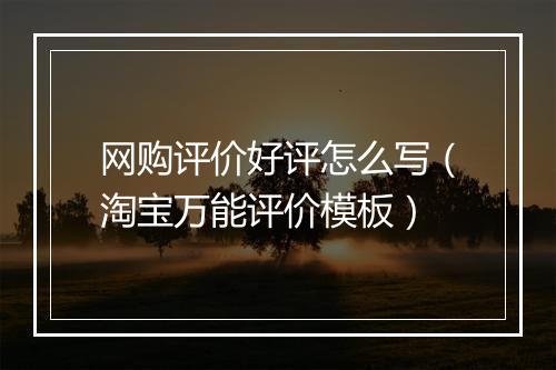网购评价好评怎么写（淘宝万能评价模板）