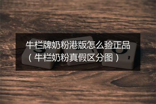 牛栏牌奶粉港版怎么验正品（牛栏奶粉真假区分图）