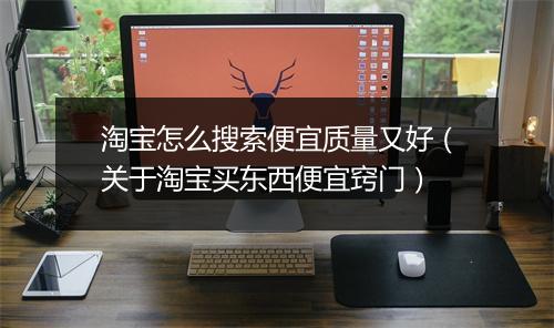 淘宝怎么搜索便宜质量又好（关于淘宝买东西便宜窍门）