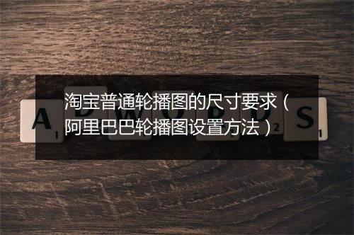 淘宝普通轮播图的尺寸要求（阿里巴巴轮播图设置方法）