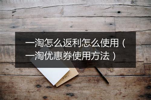一淘怎么返利怎么使用（一淘优惠券使用方法）