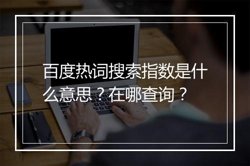百度热词搜索指数是什么意思？在哪查询？