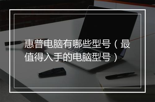 惠普电脑有哪些型号（最值得入手的电脑型号）