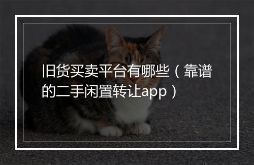 旧货买卖平台有哪些（靠谱的二手闲置转让app）