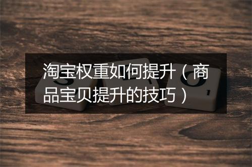 淘宝权重如何提升（商品宝贝提升的技巧）