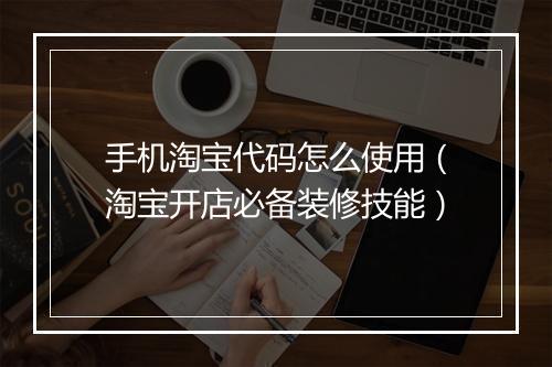 手机淘宝代码怎么使用（淘宝开店必备装修技能）
