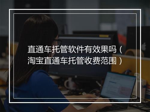 直通车托管软件有效果吗（淘宝直通车托管收费范围）