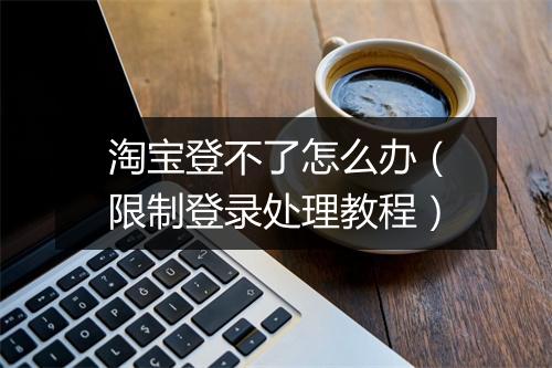 淘宝登不了怎么办（限制登录处理教程）